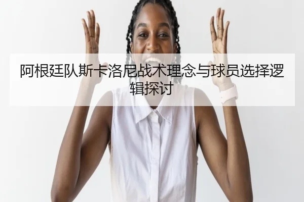 a-gen-ting-dui-si-ka-luo-ni-zhan-shu-li-nian-yu-qiu-yuan-xuan-ze-luo-ji-tan-tao-2-920.jpg